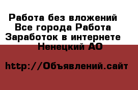 Работа без вложений - Все города Работа » Заработок в интернете   . Ненецкий АО